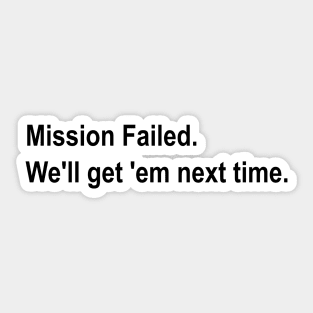 Mission Failed. We'll get 'em next time meme Sticker